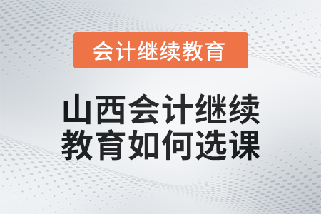 2024年山西會(huì)計(jì)繼續(xù)教育如何選課？