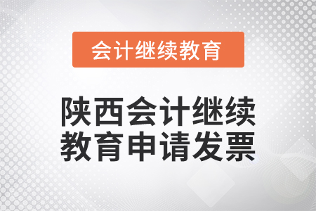 2024年陜西會(huì)計(jì)繼續(xù)教育如何申請(qǐng)發(fā)票？