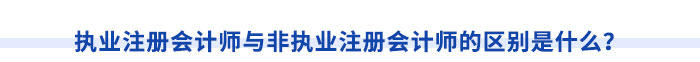 執(zhí)業(yè)注冊會計(jì)師與非執(zhí)業(yè)注冊會計(jì)師的區(qū)別是什么？