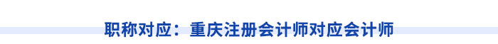 職稱對應(yīng)：重慶注冊會計(jì)師對應(yīng)會計(jì)師