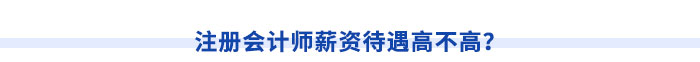 注冊(cè)會(huì)計(jì)師薪資待遇高不高？