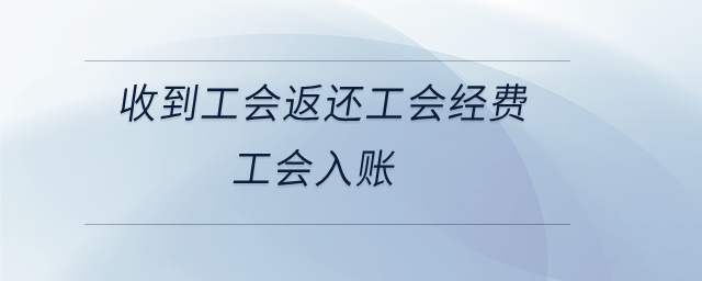 收到工會(huì)返還工會(huì)經(jīng)費(fèi)工會(huì)入賬