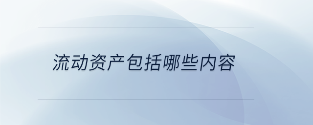流動(dòng)資產(chǎn)包括哪些內(nèi)容