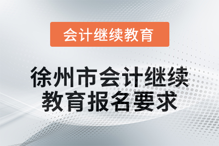 2024年徐州市會計人員繼續(xù)教育報名要求