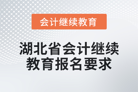 2025年湖北省會計人員繼續(xù)教育報名要求