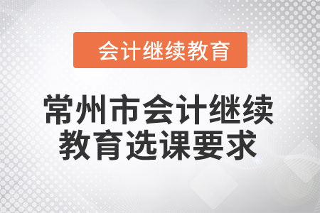2024年常州市會(huì)計(jì)人員繼續(xù)教育選課要求