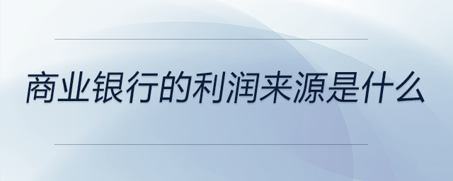 商業(yè)銀行的利潤(rùn)來(lái)源是什么
