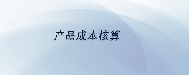 中級(jí)會(huì)計(jì)產(chǎn)品成本核算