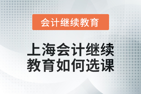 2024年上海會計人員繼續(xù)教育如何選課？