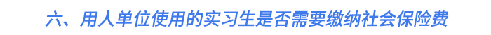 六、用人單位使用的實習(xí)生是否需要繳納社會保險費