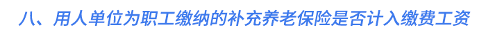 八、用人單位為職工繳納的補充養(yǎng)老保險是否計入繳費工資