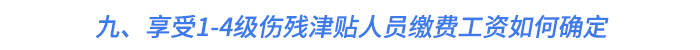 九、享受1-4級傷殘津貼人員繳費工資如何確定