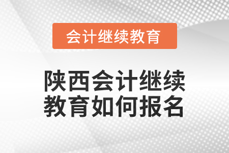 2024年陜西會計(jì)繼續(xù)教育如何報名？