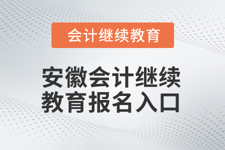 2024年安徽會(huì)計(jì)繼續(xù)教育報(bào)名入口在哪？