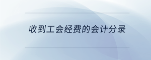 收到工會(huì)經(jīng)費(fèi)的會(huì)計(jì)分錄