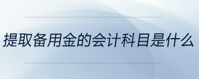 提取備用金的會(huì)計(jì)科目是什么