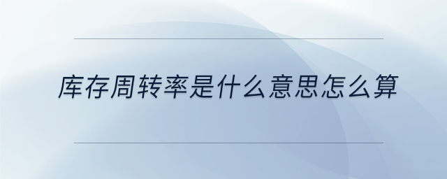 庫(kù)存周轉(zhuǎn)率是什么意思怎么算