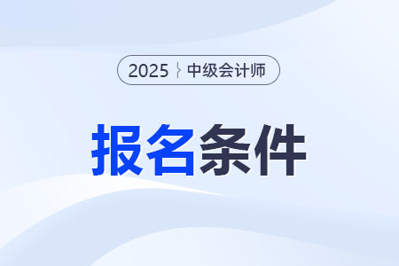 中級(jí)會(huì)計(jì)職稱報(bào)名條件是什么？工作經(jīng)驗(yàn)怎么認(rèn)定？