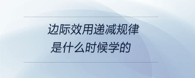 邊際效用遞減規(guī)律是什么時(shí)候?qū)W的