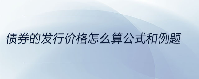 債券的發(fā)行價(jià)格怎么算公式和例題