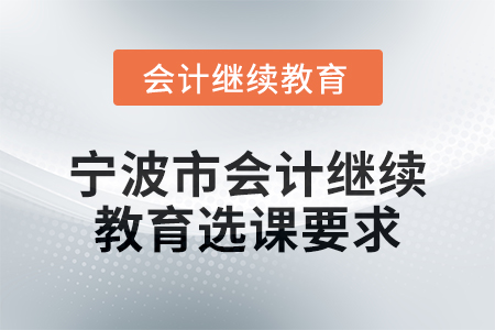 2025年寧波市會計人員繼續(xù)教育選課要求