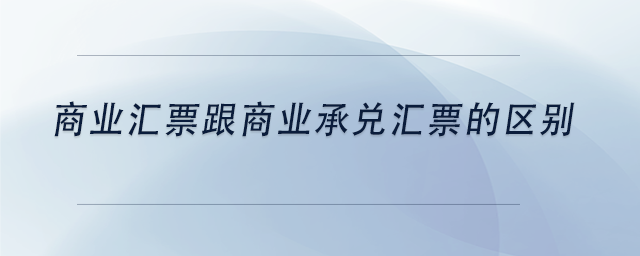 中級(jí)會(huì)計(jì)商業(yè)匯票跟商業(yè)承兌匯票的區(qū)別