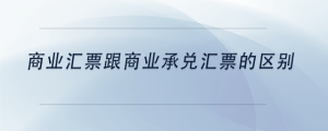 商業(yè)匯票跟商業(yè)承兌匯票的區(qū)別