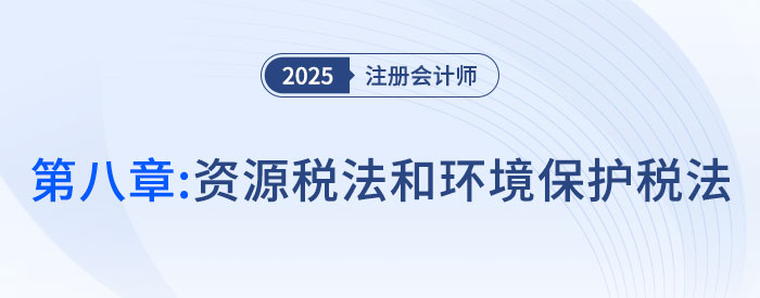第八章資源稅法和環(huán)境保護稅法_2025年注會稅法搶學(xué)記憶樹