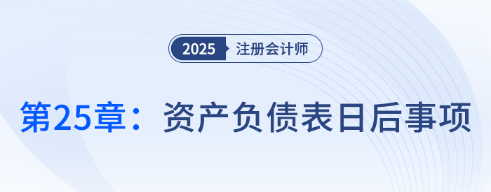 第二十五章資產(chǎn)負債表日后事項_25年注冊會計師會計搶學記憶樹