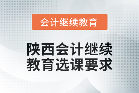 2024年陜西會計繼續(xù)教育選課要求