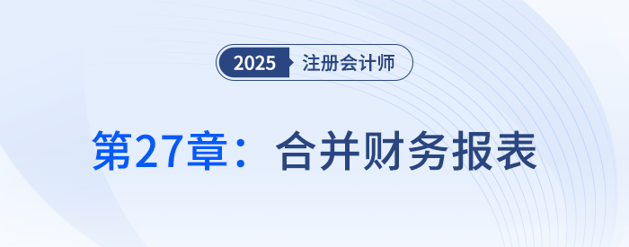 第二十七章合并財(cái)務(wù)報(bào)表①_25年注冊會計(jì)師會計(jì)搶學(xué)記憶樹