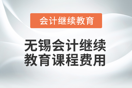2024年無(wú)錫會(huì)計(jì)繼續(xù)教育課程費(fèi)用是多少？