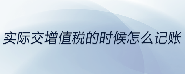 實際交增值稅的時候怎么記賬