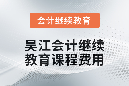 2024年吳江會計(jì)繼續(xù)教育課程費(fèi)用