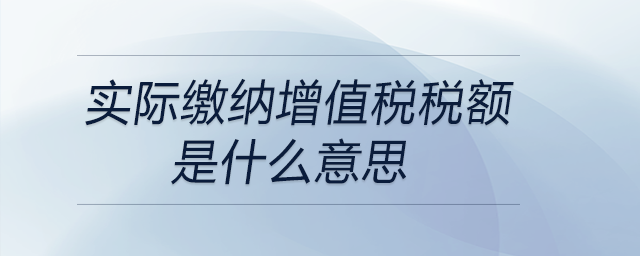 實(shí)際繳納增值稅稅額是什么意思