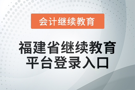 2025年福建省繼續(xù)教育平臺(tái)登錄入口在哪？