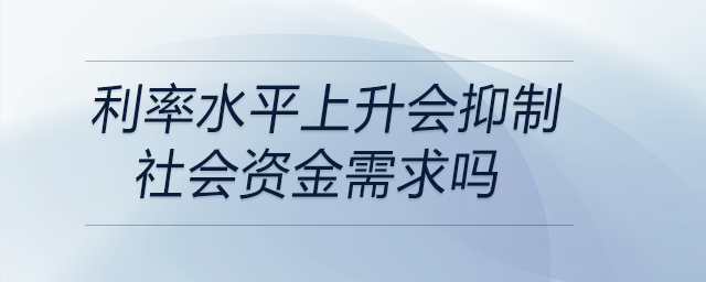利率水平上升會抑制社會資金需求嗎