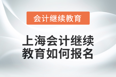 2024年上海會計(jì)繼續(xù)教育如何報(bào)名？