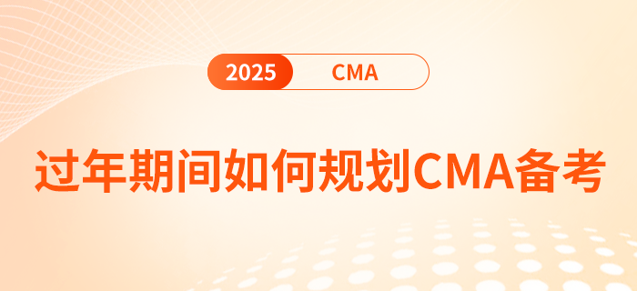 過年期間如何規(guī)劃cma備考