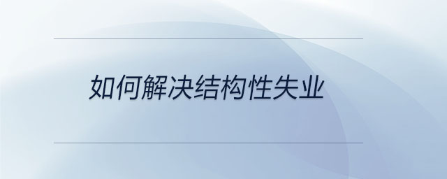 如何解決結(jié)構(gòu)性失業(yè)