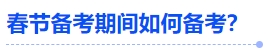中級會計春節(jié)備考期間如何備考？