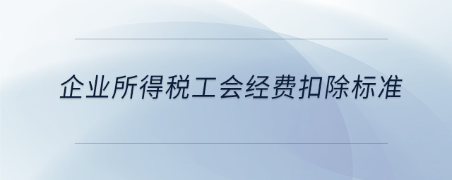 企業(yè)所得稅工會經費扣除標準