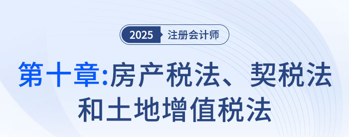 第十章房產(chǎn)稅法、契稅法和土地增值稅法_2025年注會(huì)稅法搶學(xué)記憶樹