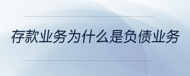 存款業(yè)務(wù)為什么是負(fù)債業(yè)務(wù)