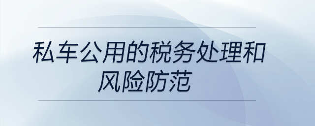 私車公用的稅務處理和風險防范