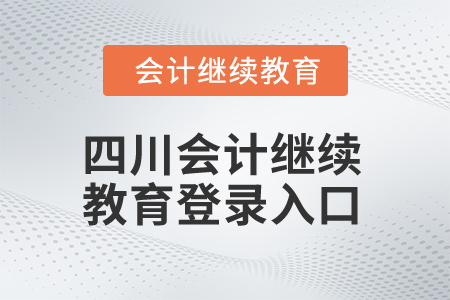 2024年四川會計繼續(xù)教育登錄入口在哪？