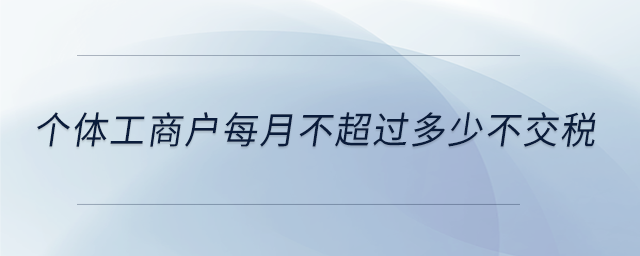 個體工商戶每月不超過多少不交稅