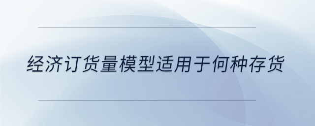 經(jīng)濟訂貨量模型適用于何種存貨