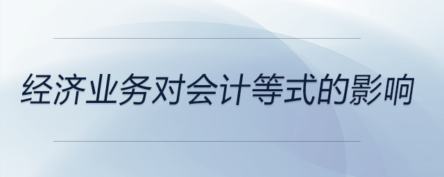 經(jīng)濟(jì)業(yè)務(wù)對(duì)會(huì)計(jì)等式的影響