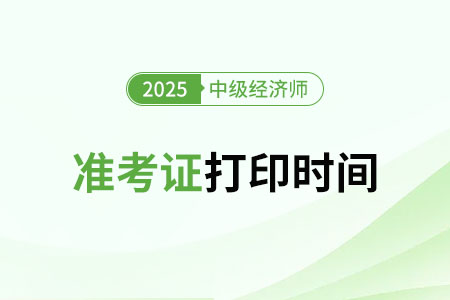 2025年中級經濟師考試前幾天開始打印準考證？